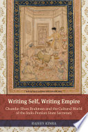 Writing self, writing empire : Chandar Bhan Brahman and the cultural world of the Indo-Persian state secretary / Rajeev Kinra.