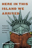 Here in this island we arrived : Shakespeare and belonging in immigrant New York / Elisabeth H. Kinsley.