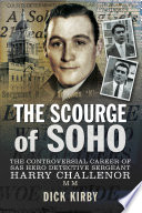 The scourge of Soho : the controversial career of SAS hero detective Sergeant Harry Challenor / Dick Kirby.