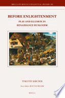 Before enlightenment : play and illusion in Renaissance humanism / Timothy Kircher.