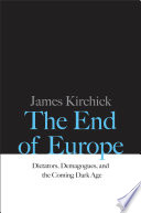 The end of Europe : dictators, demagogues, and the coming dark age / James Kirchick.