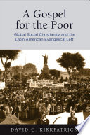 A gospel for the poor : global social Christianity and the Latin American Evangelical left / David C. Kirkpatrick.