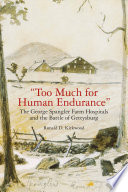 Too much for human endurance : the George Spangler farm hospitals and the Battle of Gettysburg /