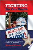 Fighting for our health the epic battle to make health care a right in the United States / Richard Kirsch.