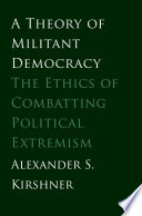 A theory of militant democracy : the ethics of combatting political extremism /