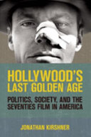 Hollywood's last golden age : politics, society, and the seventies film in America / Jonathan Kirshner.
