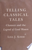 Telling Classical Tales : Chaucer and the Legend of Good Women / Lisa J. Kiser.