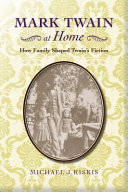 Mark Twain at home : how family shaped Twain's fiction / Michael J. Kiskis ; foreword by Laura Skandera Trombley ; afterword by Gary Scharnhorst.