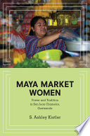 Maya market women : power and tradition in San Juan Chamelco, guatemala / S. Ashley Kistler.