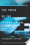 The truth of the technological world : essays on the genealogy of presence / Friedrich A. Kittler ; with an afterword by Hans Ulrich Gumbrecht ; translated by Erik Butler.