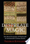 Desperate magic : the moral economy of witchcraft in seventeenth-century Russia / Valerie Kivelson.