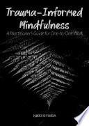 Trauma-informed mindfulness : a practitioner's guide for one-to-one work /