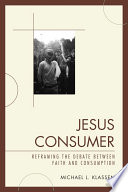 Jesus consumer : reframing the debate between faith and consumption / Michael L. Klassen.