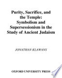 Purity, sacrifice, and the temple : symbolism and supersessionism in the study of ancient Judaism /