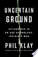 Uncertain ground : citizenship in an age of endless, invisible war / Phil Klay.