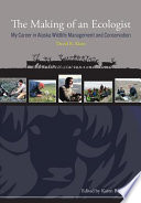 The making of an ecologist : my career in Alaska wildlife management and conservation /