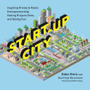 Start-up city : inspiring private and public entrepreneurship, getting projects done, and having fun /