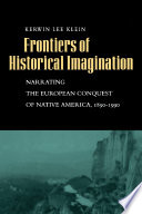 Frontiers of historical imagination : narrating the European conquest of native America, 1890-1990 / Kerwin Lee Klein.