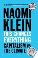 This changes everything capitalism vs. the climate / Naomi Klein.