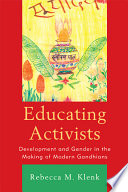 Educating activists development and gender in the making of modern Gandhians /