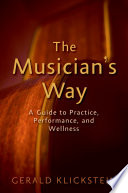 The musician's way : a guide to practice, performance, and wellness / Gerald Klickstein.