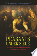 Peasants under siege : the collectivization of Romanian agriculture, 1949-1962 / Gail Kligman, Katherine Verdery.