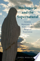 Medjugorje and the supernatural : science, mysticism, and extraordinary religious experience / Daniel Maria Klimek.