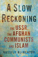 A slow reckoning : the USSR, the Afghan communists, and Islam / Vassily Klimentov.