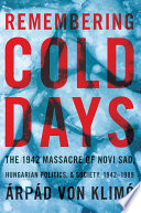 Remembering cold days : the 1942 massacre of Novi Sad, Hungarian politics, and society, 1942-1989 /