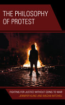 The philosophy of protest : fighting for justice without going to war / Jennifer Kling and Megan Mitchell.