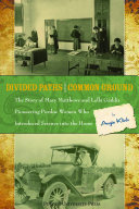 Divided paths, common ground : the story of Mary Matthews and Lella Gaddis, pioneering Purdue women who introduced science into the home /