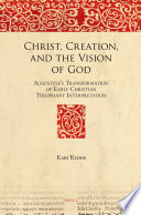 Christ, creation, and the vision of God Augustine's transformation of early Christian theophany interpretation /