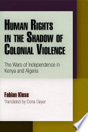 Human rights in the shadow of colonial violence : the wars of independence in Kenya and Algeria /