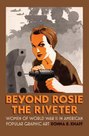 Beyond Rosie the Riveter : Women of World War II in American popular graphic art / Donna B. Knaff.