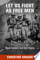 Let us fight as free men : black soldiers and civil rights / Christine Knauer.