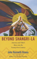 Beyond Shangri-La : America and Tibet's move into the twenty-first century / John Kenneth Knaus ; with a foreword by Robert A.F. Tenzin Thurman.