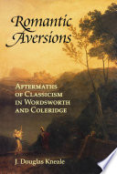 Romantic aversions : aftermaths of Classicism in Wordsworth and Coleridge / J. Douglas Kneale.