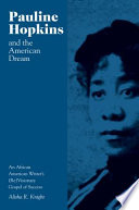 Pauline Hopkins and the American dream : an African American writer's (re)visionary gospel of success / Alisha R. Knight.