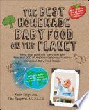 The best homemade baby food on the planet : know what goes into every bite with more than 200 of the most deliciously nutritious homemade baby food recipes / Karin Knight, Tina Ruggiero.