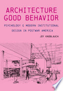 The architecture of good behavior : psychology and modern institutional design in postwar America /