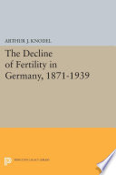 The decline of fertility in Germany, 1871-1939 / John E. Knodel.