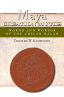 Maya creation myths : words and worlds of the Chilam Balam /