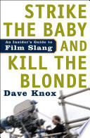 Strike the baby and kill the blonde : an insider's guide to film slang /