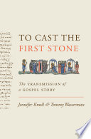 To cast the first stone : the transmission of a Gospel story / Jennifer Knust and Tommy Wasserman.