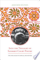 Into the Twilight of Sanskrit Court Poetry : the Sena Salon of Bengal and Beyond / Jesse Ross Knutson.