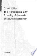 The mereological city : a reading of the works of Ludwig Hilberseimer /