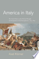 America in Italy : the United States in the political thought and imagination of the Risorgimento, 1763-1865 / Axel Körner.