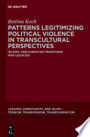 Patterns legitimizing political violence in transcultural perspectives : Islamic and Christian traditions and legacies / Bettina Koch.