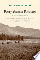 Forty years a forester / Elers Koch ; edited and with an introduction by Char Miller ; foreword by John N. Maclean.