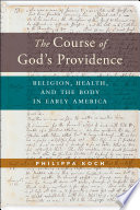 The course of God's providence : religion, health, and the body in early America / Philippa Koch.